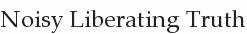 Noisy Liberating Truth Noisy Liberating Truth